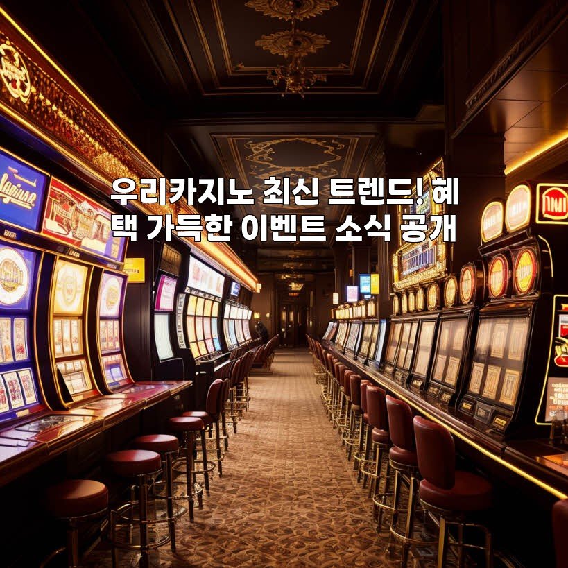 우리카지노 최신 트렌드! 혜택 가득한 이벤트 소식 공개